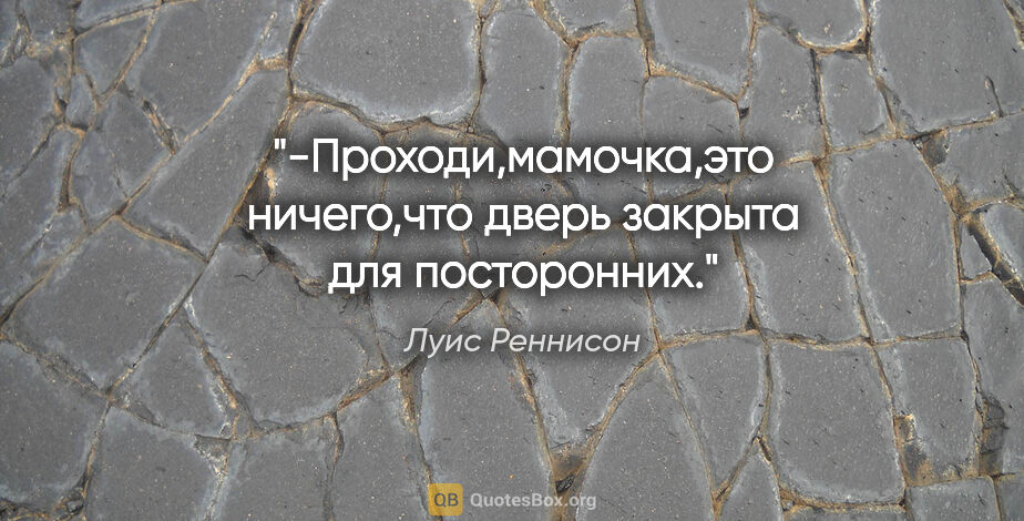 Луис Реннисон цитата: "-Проходи,мамочка,это ничего,что дверь закрыта для посторонних."