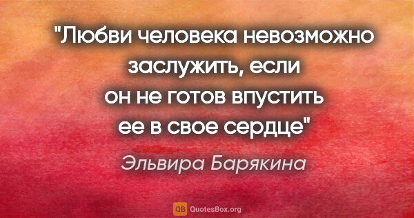 Эльвира Барякина цитата: "Любви человека невозможно заслужить, если он не готов впустить..."
