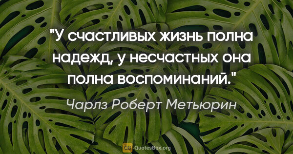 Чарлз Роберт Метьюрин цитата: "У счастливых жизнь полна надежд, у несчастных она полна..."