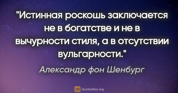 Александр фон Шенбург цитата: "Истинная роскошь заключается не в богатстве и не в вычурности..."