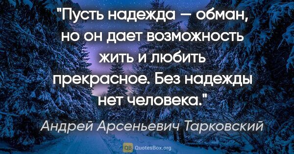 Андрей Арсеньевич Тарковский цитата: "Пусть надежда — обман, но он дает возможность жить и любить..."