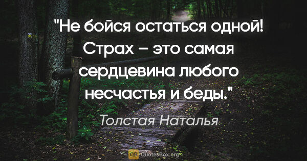 Толстая Наталья цитата: "Не бойся остаться одной! Страх – это самая сердцевина любого..."