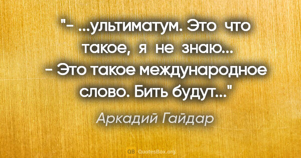 Аркадий Гайдар цитата: "- ...ультиматум. Это  что  такое,  я  не  знаю...

- Это такое..."