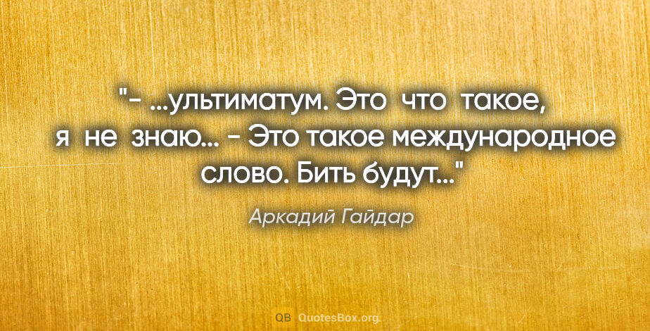 Аркадий Гайдар цитата: "- ...ультиматум. Это  что  такое,  я  не  знаю...

- Это такое..."