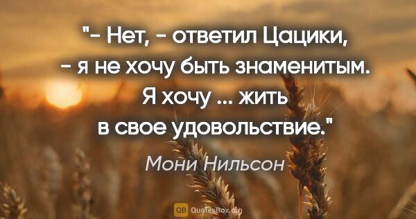 Мони Нильсон цитата: "- Нет, - ответил Цацики, - я не хочу быть знаменитым. Я хочу..."