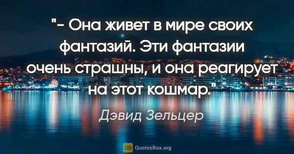 Дэвид Зельцер цитата: "- Она живет в мире своих фантазий. Эти фантазии очень страшны,..."