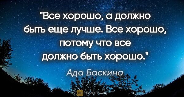 Ада Баскина цитата: "Все хорошо, а должно быть еще лучше. Все хорошо, потому что..."