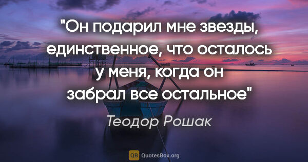 Теодор Рошак цитата: ""Он подарил мне звезды, единственное, что осталось у меня,..."