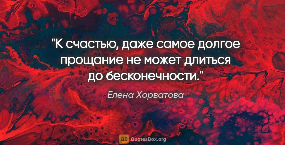 Елена Хорватова цитата: "К счастью, даже самое долгое прощание не может длиться до..."