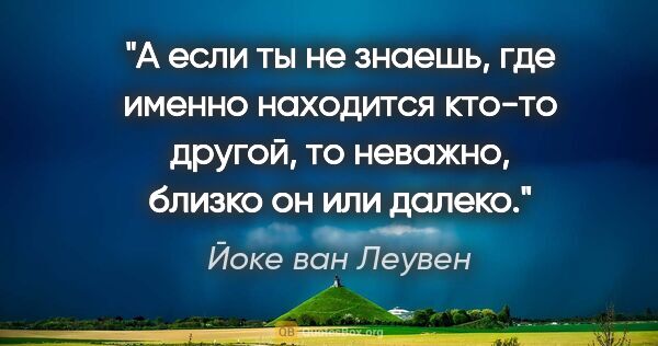 Йоке ван Леувен цитата: "А если ты не знаешь, где именно находится кто-то другой, то..."