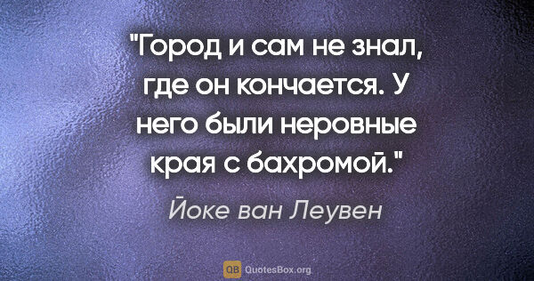 Йоке ван Леувен цитата: "Город и сам не знал, где он кончается. У него были неровные..."