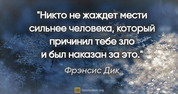 Фрэнсис Дик цитата: "Никто не жаждет мести сильнее человека, который причинил тебе..."