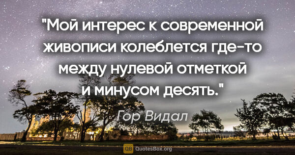 Гор Видал цитата: "Мой интерес к современной живописи колеблется где-то между..."