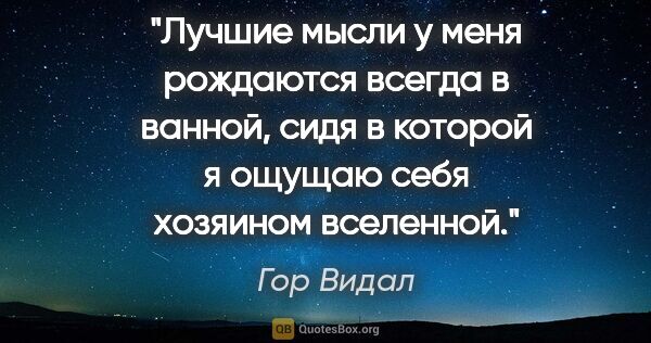 Гор Видал цитата: "Лучшие мысли у меня рождаются всегда в ванной, сидя в которой..."