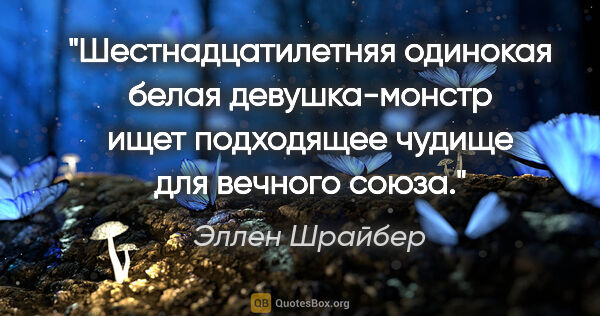 Эллен Шрайбер цитата: "Шестнадцатилетняя одинокая белая девушка-монстр ищет..."