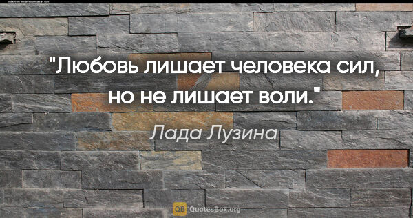 Лада Лузина цитата: "Любовь лишает человека сил, но не лишает воли."