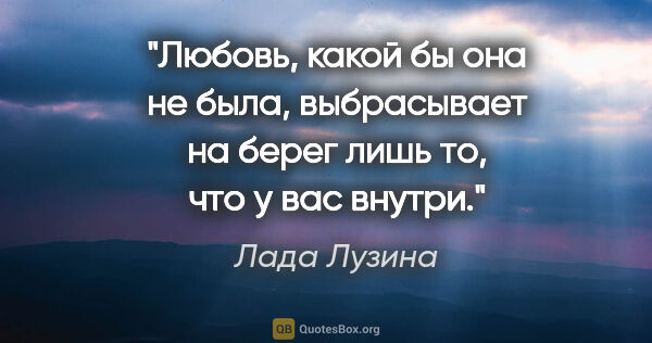 Лада Лузина цитата: "Любовь, какой бы она не была, выбрасывает на берег лишь то,..."