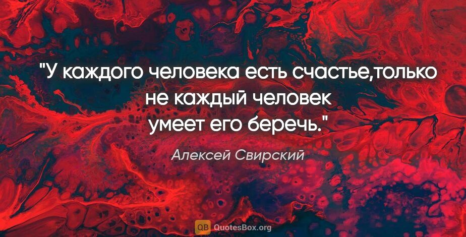 Алексей Свирский цитата: "У каждого человека есть счастье,только не каждый человек умеет..."