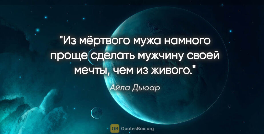 Айла Дьюар цитата: "Из мёртвого мужа намного проще сделать мужчину своей мечты,..."