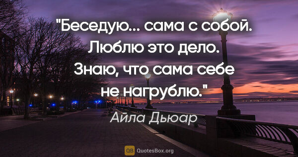 Айла Дьюар цитата: "Беседую... сама с собой. Люблю это дело. Знаю, что сама себе..."