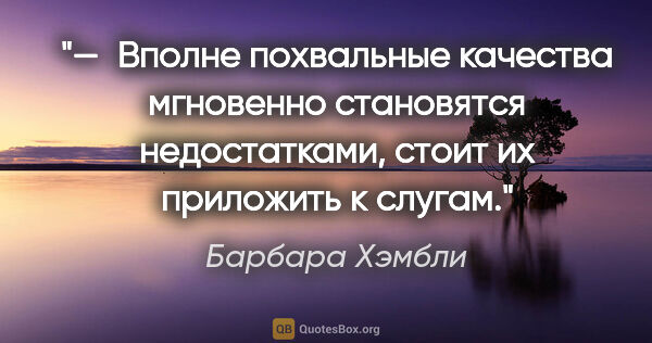 Барбара Хэмбли цитата: "— Вполне похвальные качества мгновенно становятся..."