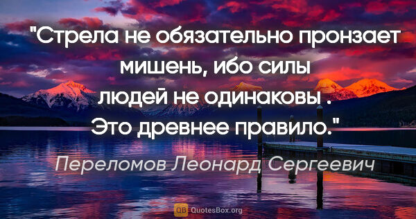 Переломов Леонард Сергеевич цитата: "Стрела не обязательно пронзает мишень, ибо силы людей не..."