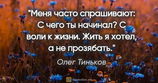 Олег Тиньков цитата: "Меня часто спрашивают: "С чего ты начинал?" С воли к жизни...."