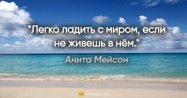 Анита Мейсон цитата: "Легко ладить с миром, если не живешь в нём."