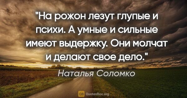 Наталья Соломко цитата: "На рожон лезут глупые и психи. А умные и сильные имеют..."