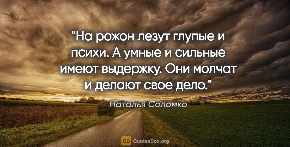 Наталья Соломко цитата: "На рожон лезут глупые и психи. А умные и сильные имеют..."