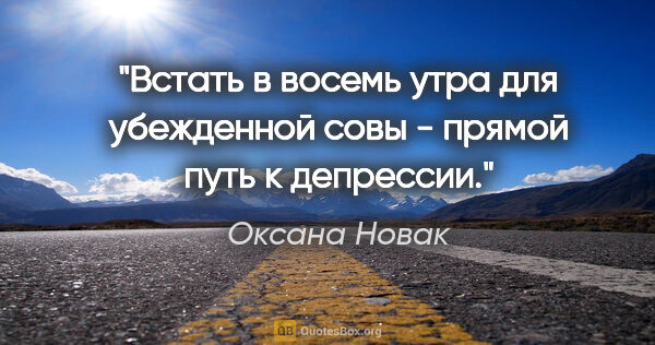 Оксана Новак цитата: "Встать в восемь утра для убежденной совы - прямой путь к..."