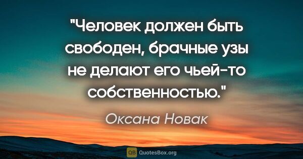 Оксана Новак цитата: "Человек должен быть свободен, брачные узы не делают его..."