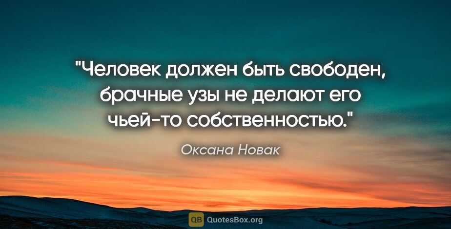Оксана Новак цитата: "Человек должен быть свободен, брачные узы не делают его..."