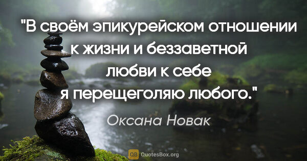 Оксана Новак цитата: "В своём эпикурейском отношении к жизни и беззаветной любви к..."