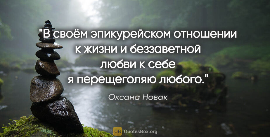 Оксана Новак цитата: "В своём эпикурейском отношении к жизни и беззаветной любви к..."