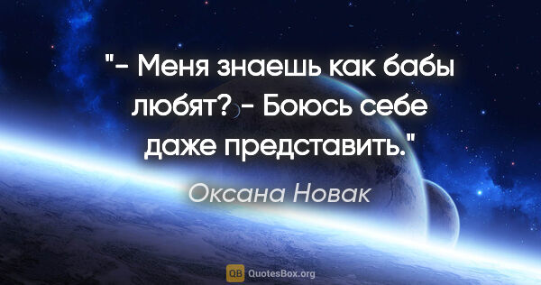 Оксана Новак цитата: "- Меня знаешь как бабы любят?

- Боюсь себе даже представить."
