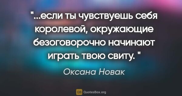 Оксана Новак цитата: ""...если ты чувствуешь себя королевой, окружающие..."