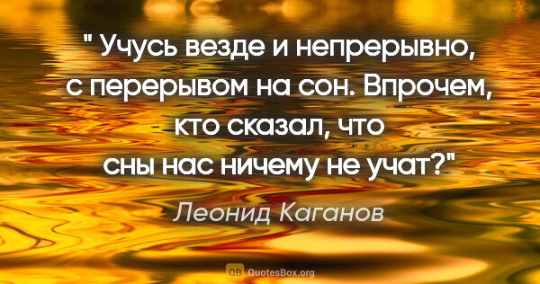 Леонид Каганов цитата: "" Учусь везде и непрерывно, с перерывом на сон. Впрочем, кто..."