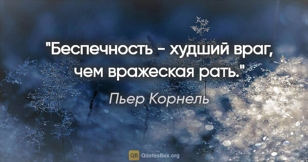 Пьер Корнель цитата: "Беспечность - худший враг, чем вражеская рать."