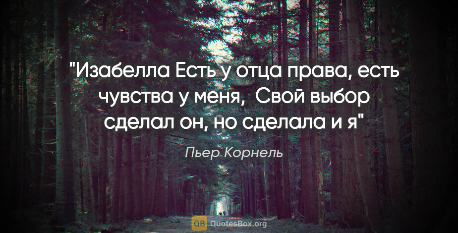 Пьер Корнель цитата: "Изабелла

Есть у отца права, есть чувства у меня, 

Свой выбор..."