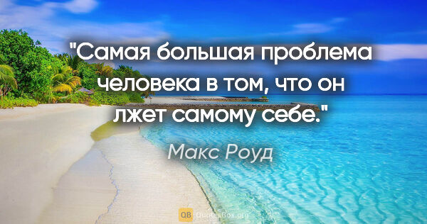 Макс Роуд цитата: "Самая большая проблема человека в том, что он лжет самому себе."