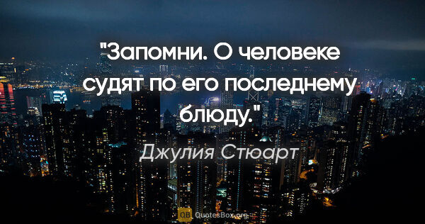 Джулия Стюарт цитата: "Запомни. О человеке судят по его последнему блюду."