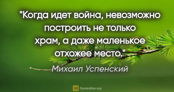 Михаил Успенский цитата: "Когда идет война, невозможно построить не только храм, а даже..."