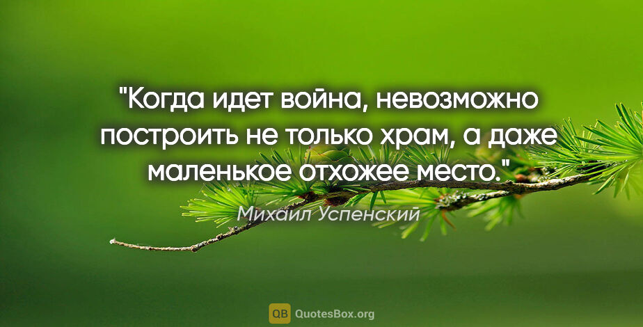 Михаил Успенский цитата: "Когда идет война, невозможно построить не только храм, а даже..."