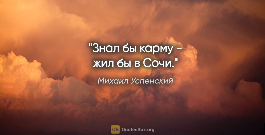 Михаил Успенский цитата: "Знал бы карму - жил бы в Сочи."