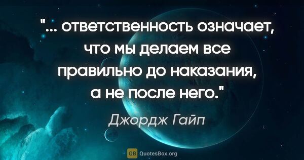 Джордж Гайп цитата: " ответственность означает, что мы делаем все правильно до..."