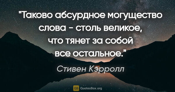 Стивен Кэрролл цитата: "Таково абсурдное могущество слова - столь великое, что тянет..."