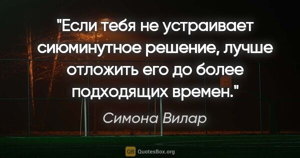 Симона Вилар цитата: "Если тебя не устраивает сиюминутное решение, лучше отложить..."