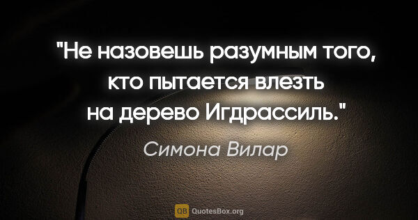 Симона Вилар цитата: "Не назовешь разумным того, кто пытается влезть на дерево..."