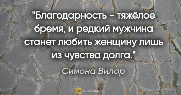 Симона Вилар цитата: "Благодарность - тяжёлое бремя, и редкий мужчина станет любить..."